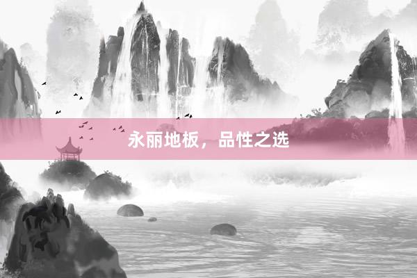 永丽地板，品性之选