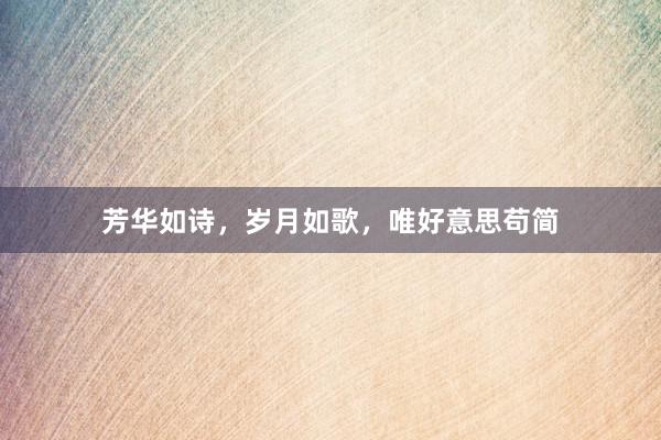 芳华如诗，岁月如歌，唯好意思苟简