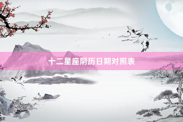 十二星座阴历日期对照表