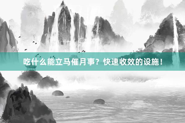 吃什么能立马催月事？快速收效的设施！