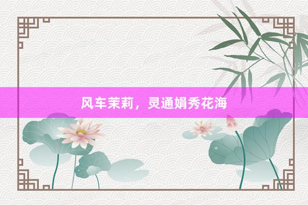 风车茉莉，灵通娟秀花海