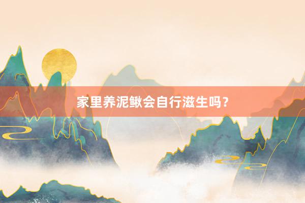 家里养泥鳅会自行滋生吗？
